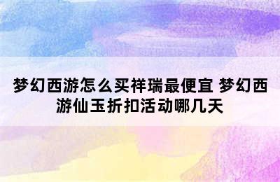 梦幻西游怎么买祥瑞最便宜 梦幻西游仙玉折扣活动哪几天